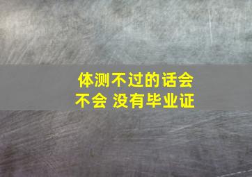 体测不过的话会不会 没有毕业证